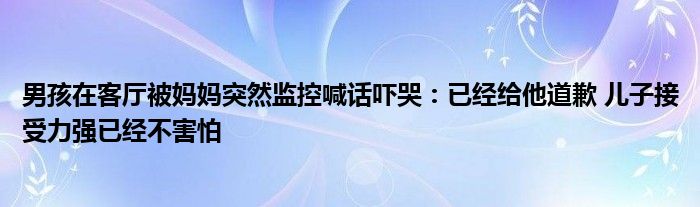 男孩在客厅被妈妈突然监控喊话吓哭：已经给他道歉 儿子接受力强已经不害怕