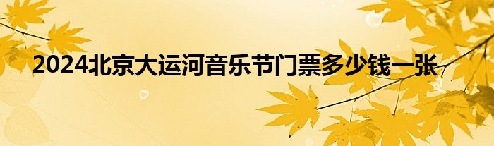 2024北京大运河音乐节门票多少钱一张