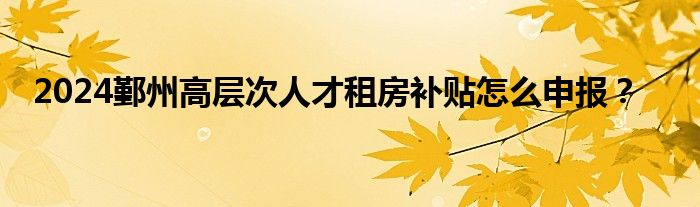 2024鄞州高层次人才租房补贴怎么申报？