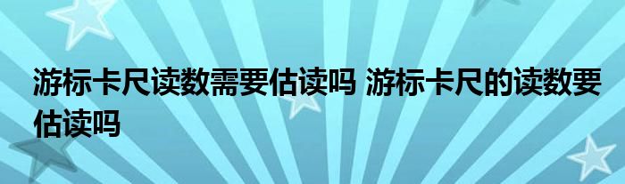 游标卡尺读数需要估读吗 游标卡尺的读数要估读吗