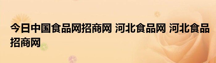 今日中国食品网招商网 河北食品网 河北食品招商网