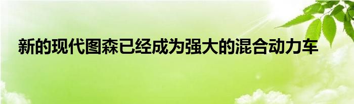 新的现代图森已经成为强大的混合动力车