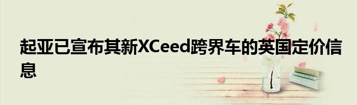 起亚已宣布其新XCeed跨界车的英国定价信息