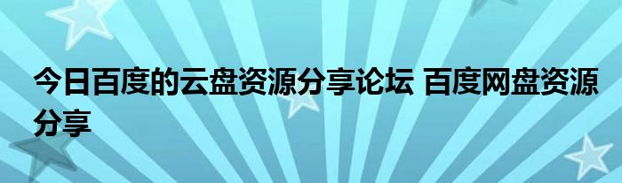 今日百度的云盘资源分享论坛 百度网盘资源分享