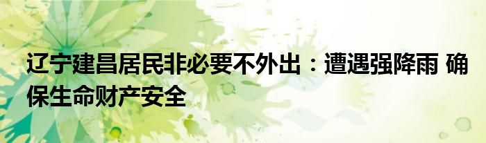 辽宁建昌居民非必要不外出：遭遇强降雨 确保生命财产安全