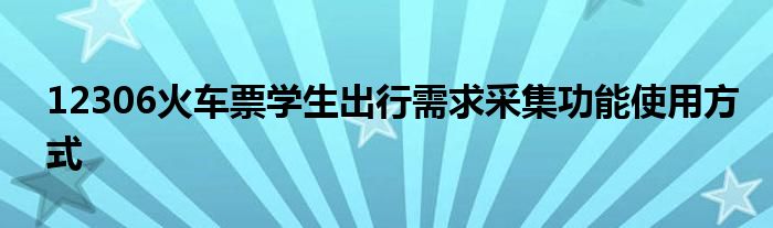 12306火车票学生出行需求采集功能使用方式