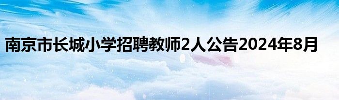 南京市长城小学招聘教师2人公告2024年8月