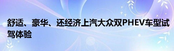 舒适、豪华、还经济上汽大众双PHEV车型试驾体验