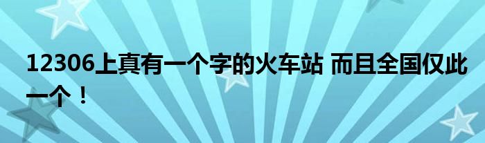 12306上真有一个字的火车站 而且全国仅此一个！