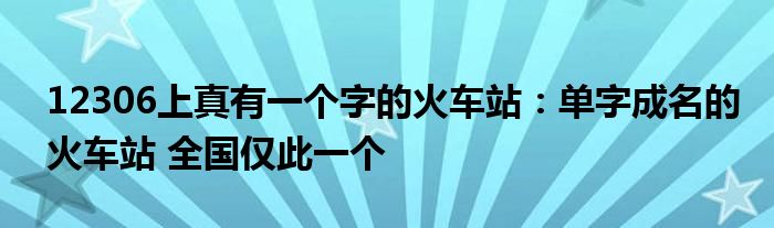 12306上真有一个字的火车站：单字成名的火车站 全国仅此一个