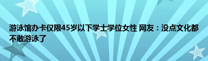 游泳馆办卡仅限45岁以下学士学位女性 网友：没点文化都不敢游泳了