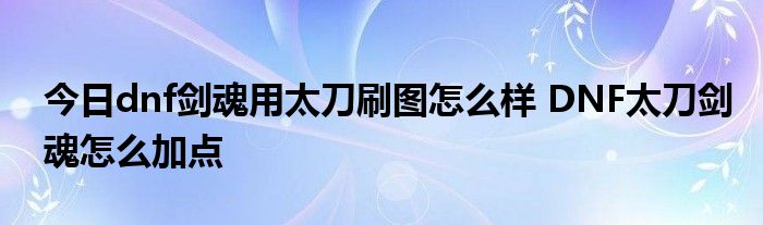 今日dnf剑魂用太刀刷图怎么样 DNF太刀剑魂怎么加点