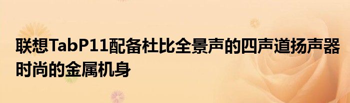 联想TabP11配备杜比全景声的四声道扬声器时尚的金属机身