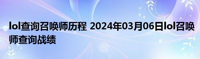 lol查询召唤师历程 2024年03月06日lol召唤师查询战绩