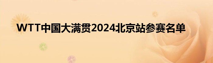 WTT中国大满贯2024北京站参赛名单