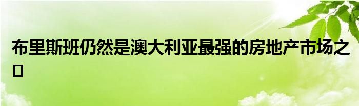 布里斯班仍然是澳大利亚最强的房地产市场之�