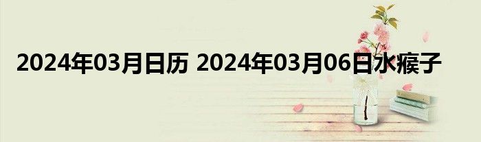 2024年03月日历 2024年03月06日水瘊子