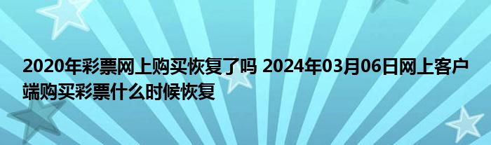 2020年彩票网上购买恢复了吗 2024年03月06日网上客户端购买彩票什么时候恢复