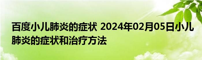 百度小儿肺炎的症状 2024年02月05日小儿肺炎的症状和治疗方法