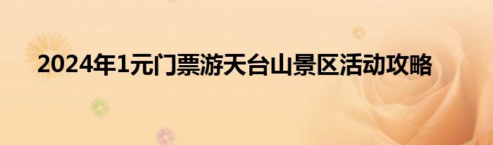 2024年1元门票游天台山景区活动攻略