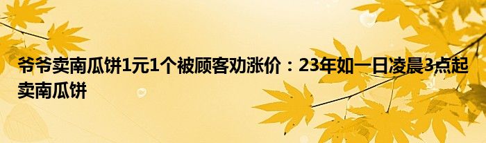 爷爷卖南瓜饼1元1个被顾客劝涨价：23年如一日凌晨3点起卖南瓜饼