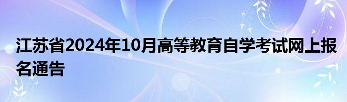 江苏省2024年10月高等教育自学考试网上报名通告