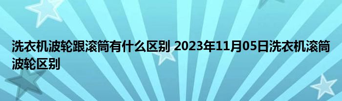 洗衣机波轮跟滚筒有什么区别 2023年11月05日洗衣机滚筒波轮区别