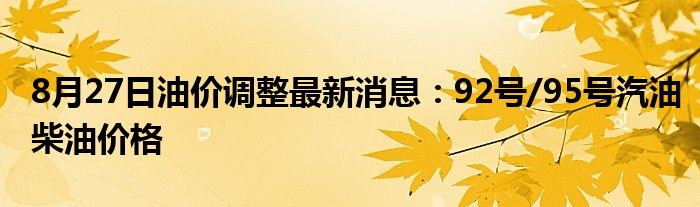 8月27日油价调整最新消息：92号/95号汽油柴油价格