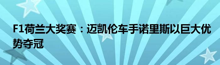 F1荷兰大奖赛：迈凯伦车手诺里斯以巨大优势夺冠