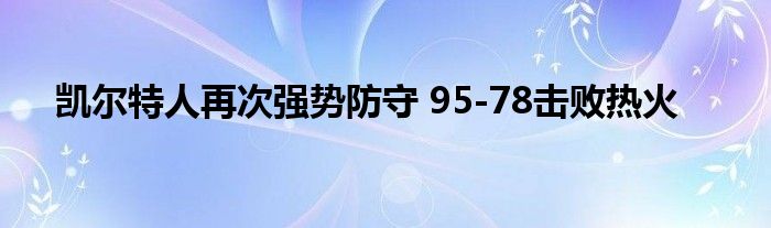 凯尔特人再次强势防守 95-78击败热火