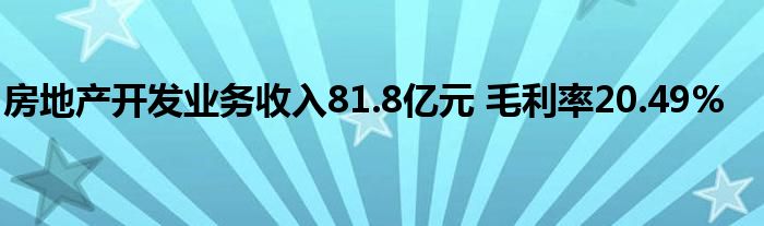 房地产开发业务收入81.8亿元 毛利率20.49%