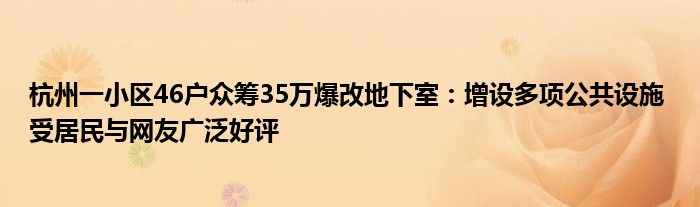 杭州一小区46户众筹35万爆改地下室：增设多项公共设施 受居民与网友广泛好评