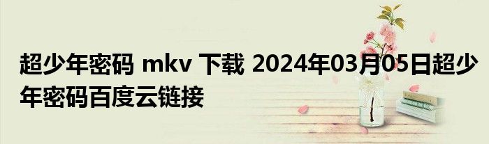 超少年密码 mkv 下载 2024年03月05日超少年密码百度云链接