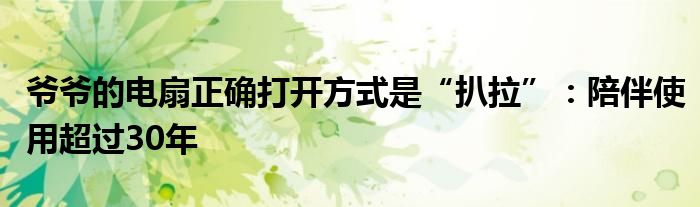 爷爷的电扇正确打开方式是“扒拉”：陪伴使用超过30年