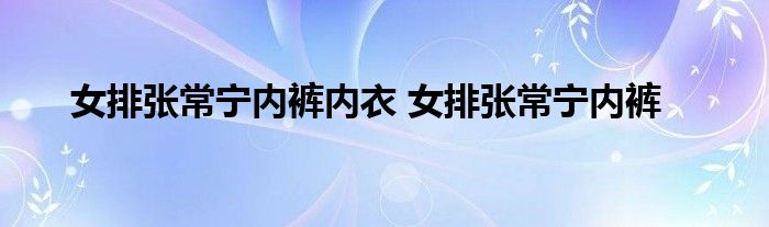 女排张常宁内裤内衣 女排张常宁内裤