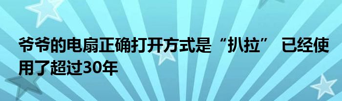 爷爷的电扇正确打开方式是“扒拉” 已经使用了超过30年