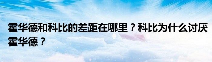 霍华德和科比的差距在哪里？科比为什么讨厌霍华德？