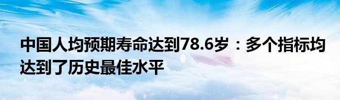 中国人均预期寿命达到78.6岁：多个指标均达到了历史最佳水平