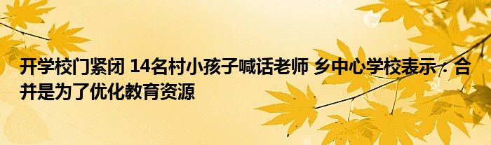 开学校门紧闭 14名村小孩子喊话老师 乡中心学校表示：合并是为了优化教育资源