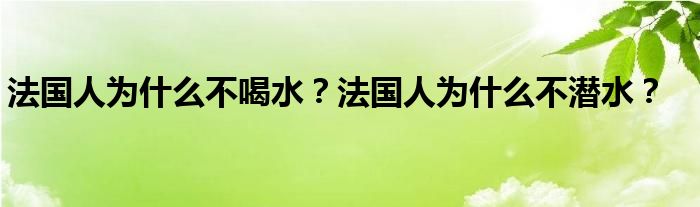 法国人为什么不喝水？法国人为什么不潜水？