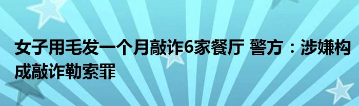 女子用毛发一个月敲诈6家餐厅 警方：涉嫌构成敲诈勒索罪