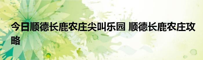 今日顺德长鹿农庄尖叫乐园 顺德长鹿农庄攻略