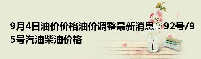 9月4日油价价格油价调整最新消息：92号/95号汽油柴油价格