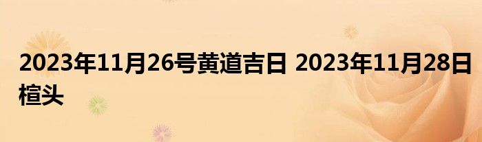 2023年11月26号黄道吉日 2023年11月28日楦头