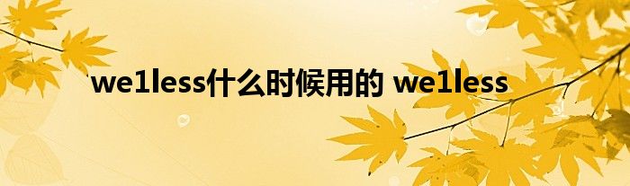 we1less什么时候用的 we1less