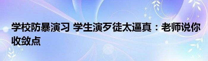 学校防暴演习 学生演歹徒太逼真：老师说你收敛点