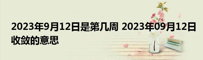 2023年9月12日是第几周 2023年09月12日收敛的意思