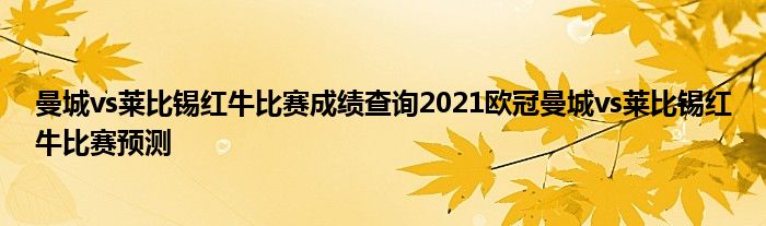 曼城vs莱比锡红牛比赛成绩查询2021欧冠曼城vs莱比锡红牛比赛预测