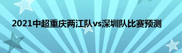 2021中超重庆两江队vs深圳队比赛预测