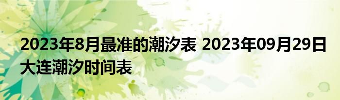 2023年8月最准的潮汐表 2023年09月29日大连潮汐时间表